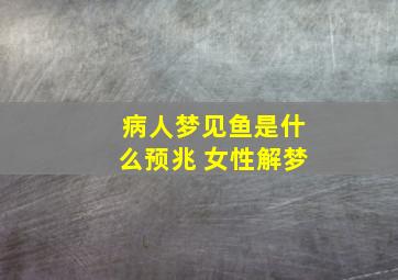 病人梦见鱼是什么预兆 女性解梦